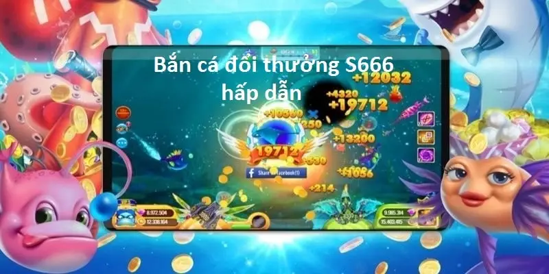 Trò chơi bắn cá đổi thưởng hấp dẫn tại S666