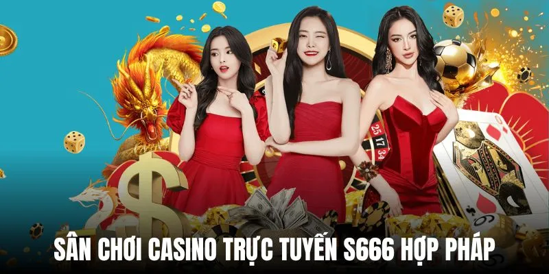 Casino trực tuyến S666 là thương hiệu hợp pháp với tính uy tín cao