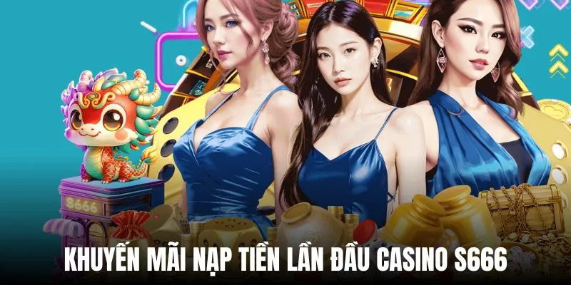 Ưu đãi nạp vốn lần đầu siêu hot của casino S666